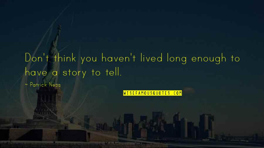 You Haven't Lived Quotes By Patrick Ness: Don't think you haven't lived long enough to