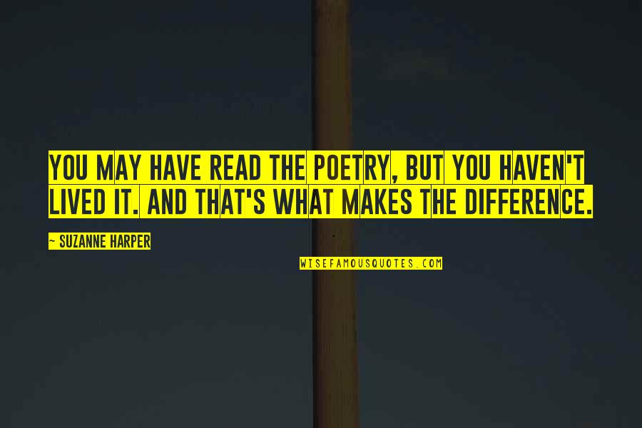 You Haven't Lived Quotes By Suzanne Harper: You may have read the poetry, but you You Haven't Lived Quotes By Suzanne Harper: You may have read the poetry, but you