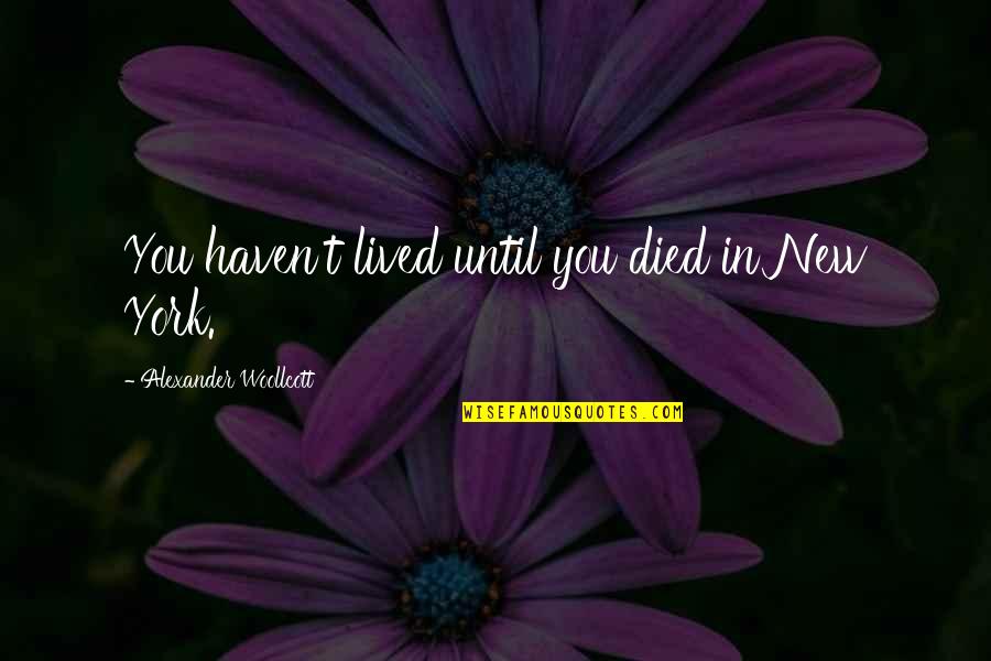 You Haven't Lived Until Quotes By Alexander Woollcott: You haven't lived until you died in New