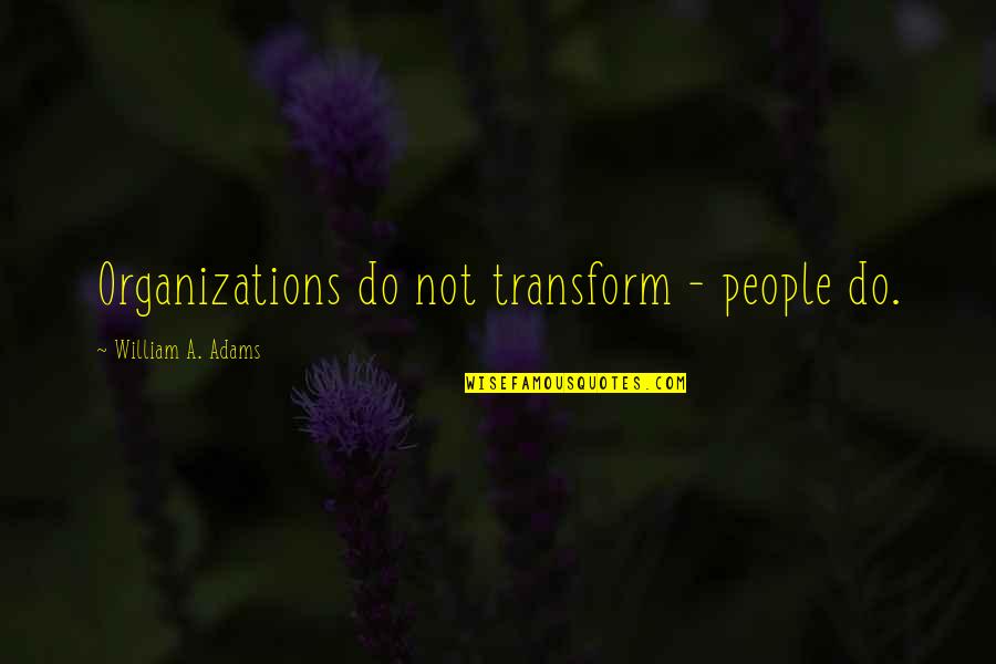 You Haven't Lived Until Quotes By William A. Adams: Organizations do not transform - people do.