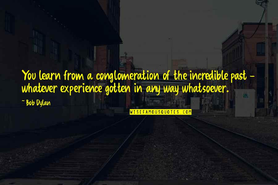 You Healed Me Quotes By Bob Dylan: You learn from a conglomeration of the incredible