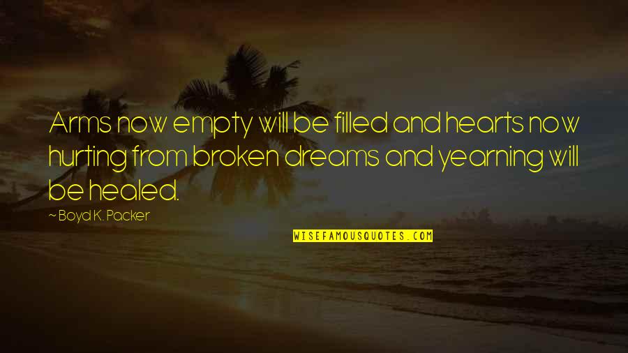 You Healed My Broken Heart Quotes By Boyd K. Packer: Arms now empty will be filled and hearts You Healed My Broken Heart Quotes By Boyd K. Packer: Arms now empty will be filled and hearts