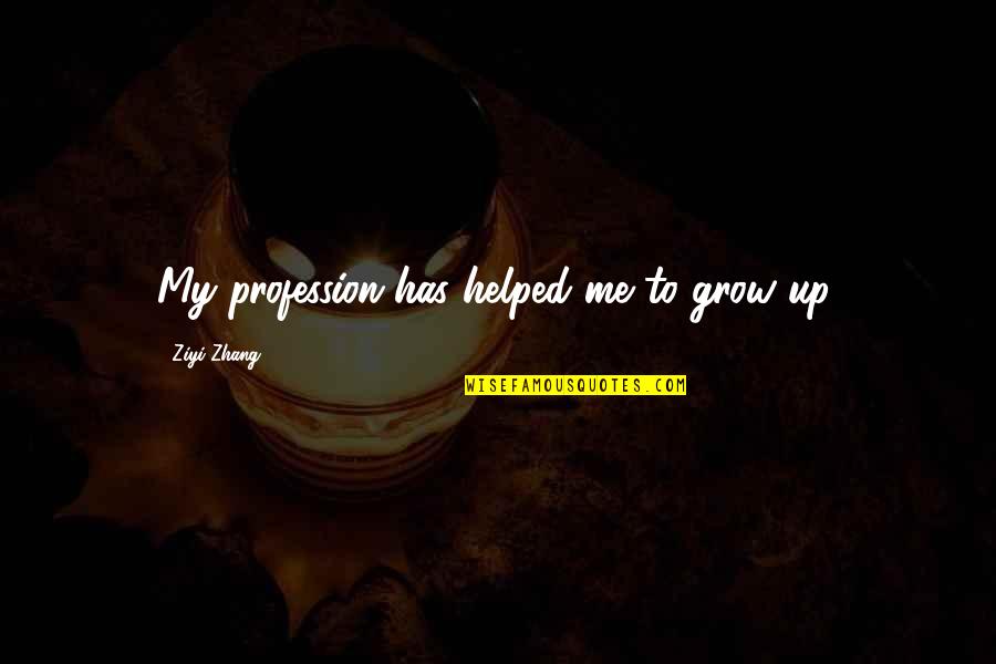 You Helped Me Grow Quotes By Ziyi Zhang: My profession has helped me to grow up.