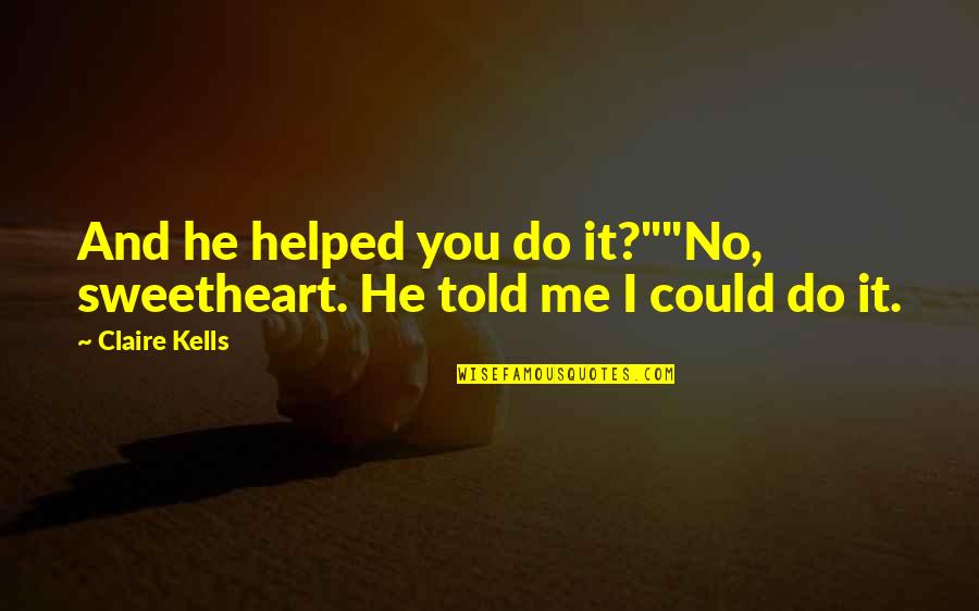 You Helped Me Quotes By Claire Kells: And he helped you do it?""No, sweetheart. He