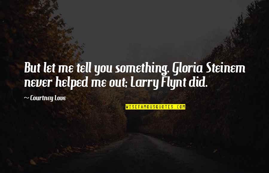 You Helped Me Quotes By Courtney Love: But let me tell you something. Gloria Steinem