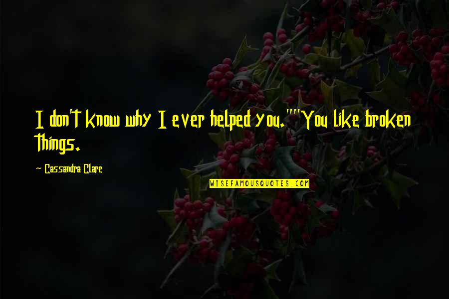 You Helped Quotes By Cassandra Clare: I don't know why I ever helped you.""You You Helped Quotes By Cassandra Clare: I don't know why I ever helped you.""You