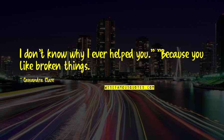 You Helped Quotes By Cassandra Clare: I don't know why I ever helped you." You Helped Quotes By Cassandra Clare: I don't know why I ever helped you."