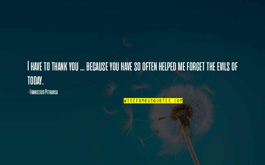 You Helped Quotes By Francesco Petrarca: I have to thank you ... because you You Helped Quotes By Francesco Petrarca: I have to thank you ... because you