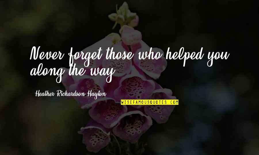 You Helped Quotes By Heather Richardson Hayton: Never forget those who helped you along the