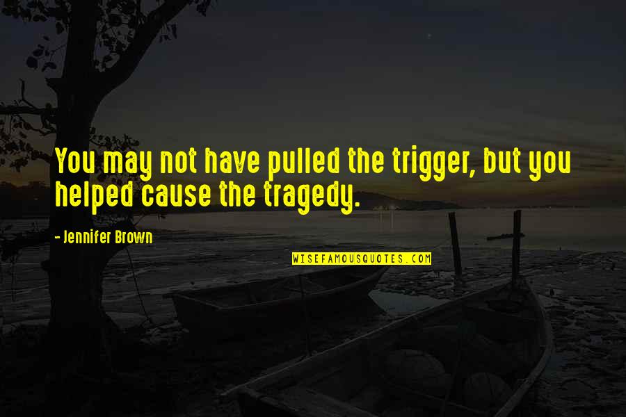 You Helped Quotes By Jennifer Brown: You may not have pulled the trigger, but
