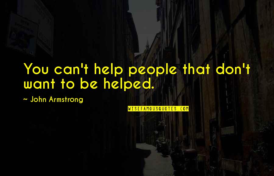 You Helped Quotes By John Armstrong: You can't help people that don't want to You Helped Quotes By John Armstrong: You can't help people that don't want to