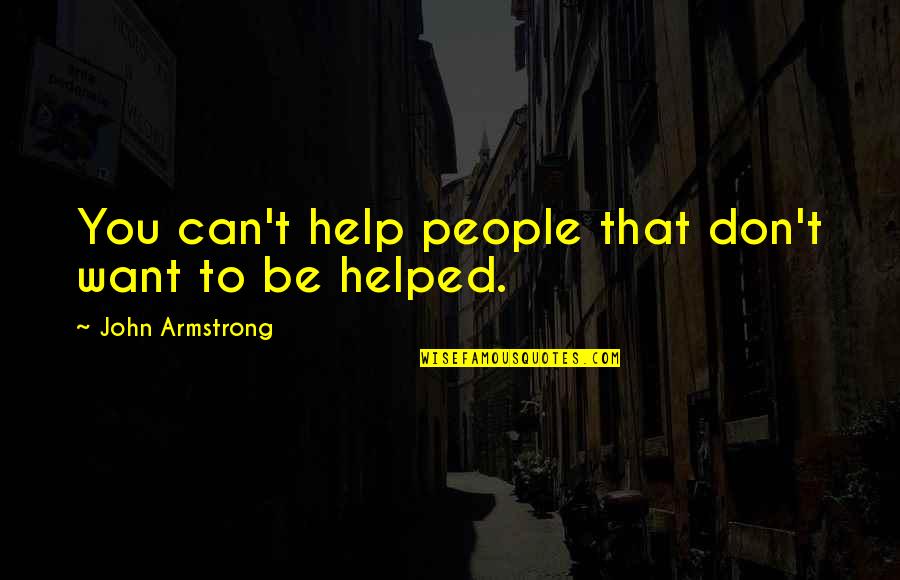 You Helped Quotes By John Armstrong: You can't help people that don't want to