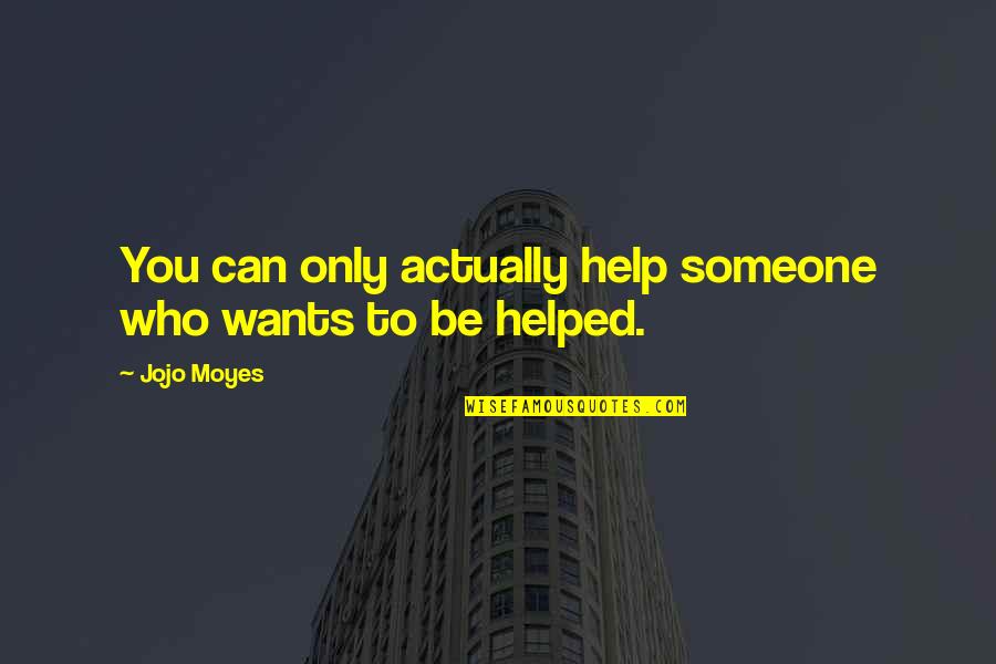 You Helped Quotes By Jojo Moyes: You can only actually help someone who wants