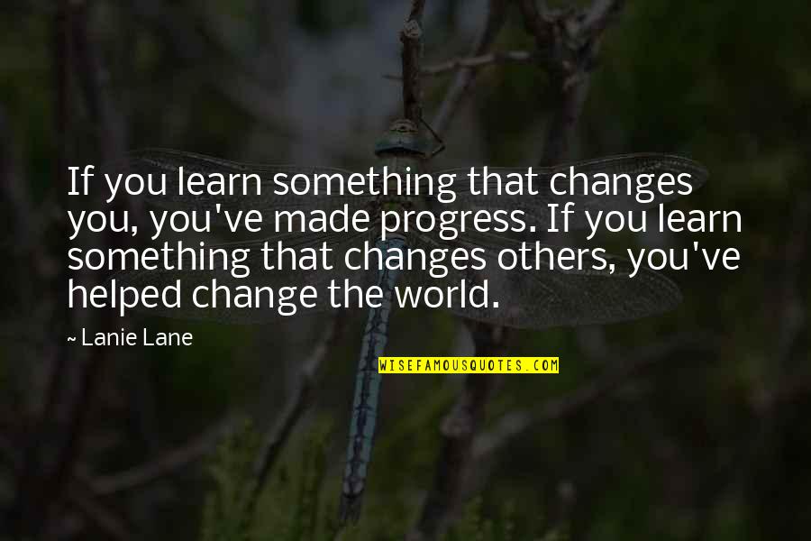 You Helped Quotes By Lanie Lane: If you learn something that changes you, you've You Helped Quotes By Lanie Lane: If you learn something that changes you, you've