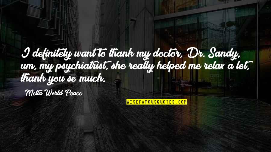You Helped Quotes By Metta World Peace: I definitely want to thank my doctor, Dr. You Helped Quotes By Metta World Peace: I definitely want to thank my doctor, Dr.