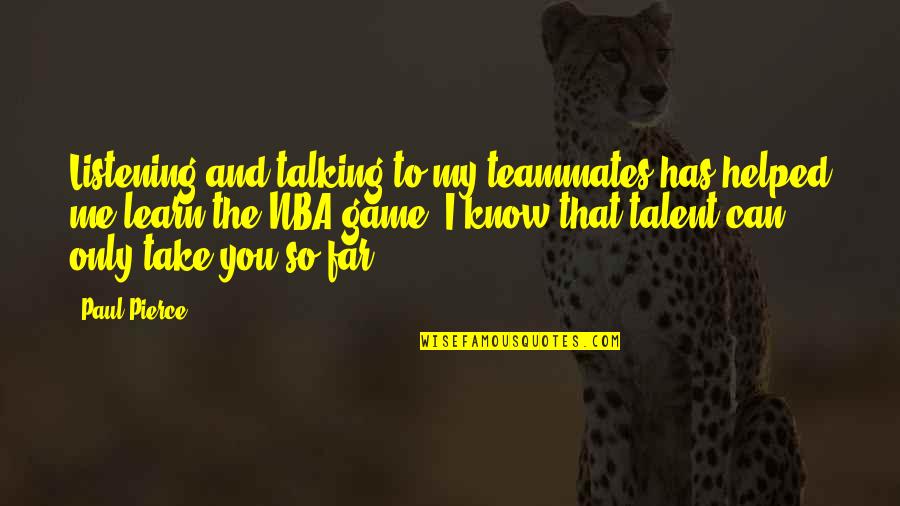 You Helped Quotes By Paul Pierce: Listening and talking to my teammates has helped You Helped Quotes By Paul Pierce: Listening and talking to my teammates has helped