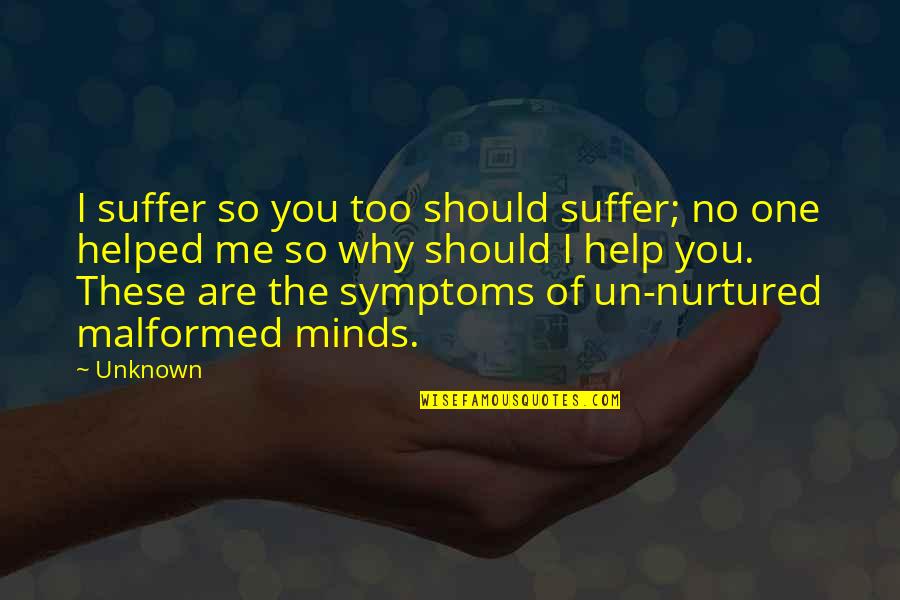 You Helped Quotes By Unknown: I suffer so you too should suffer; no You Helped Quotes By Unknown: I suffer so you too should suffer; no