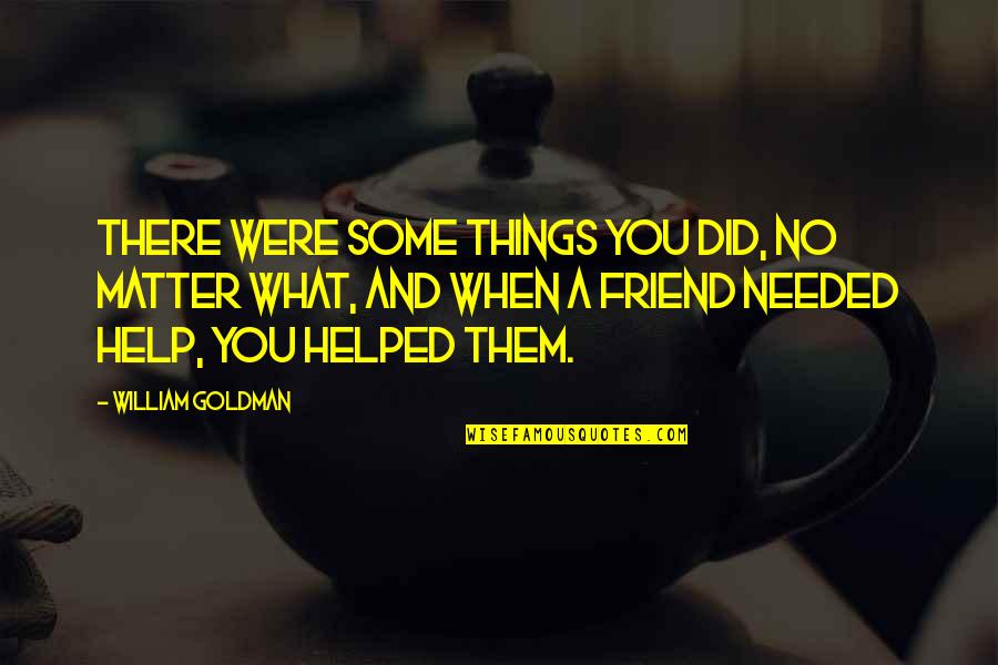 You Helped Quotes By William Goldman: There were some things you did, no matter You Helped Quotes By William Goldman: There were some things you did, no matter