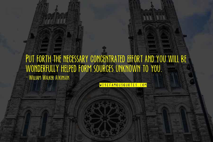 You Helped Quotes By William Walker Atkinson: Put forth the necessary concentrated effort and you You Helped Quotes By William Walker Atkinson: Put forth the necessary concentrated effort and you