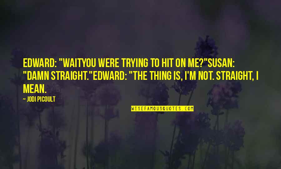 You Hit Me Quotes By Jodi Picoult: Edward: "Waityou were trying to hit on me?"Susan: You Hit Me Quotes By Jodi Picoult: Edward: "Waityou were trying to hit on me?"Susan: