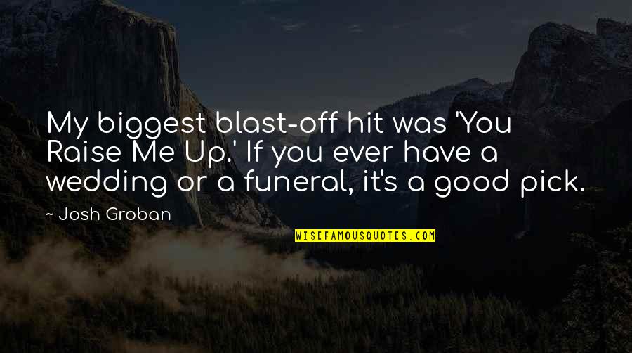 You Hit Me Quotes By Josh Groban: My biggest blast-off hit was 'You Raise Me You Hit Me Quotes By Josh Groban: My biggest blast-off hit was 'You Raise Me