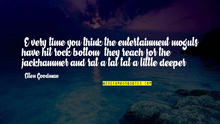 You Hit Rock Bottom Quotes By Ellen Goodman: [E]very time you think the entertainment moguls have