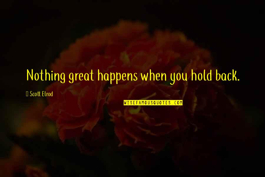 You Hold Back Quotes By Scott Elrod: Nothing great happens when you hold back.