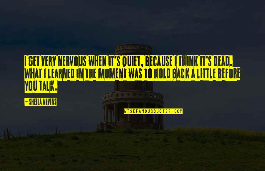 You Hold Back Quotes By Sheila Nevins: I get very nervous when it's quiet, because