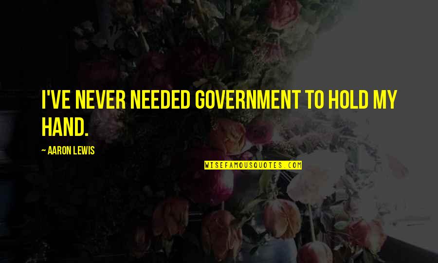 You Hold My Hand Quotes By Aaron Lewis: I've never needed government to hold my hand.