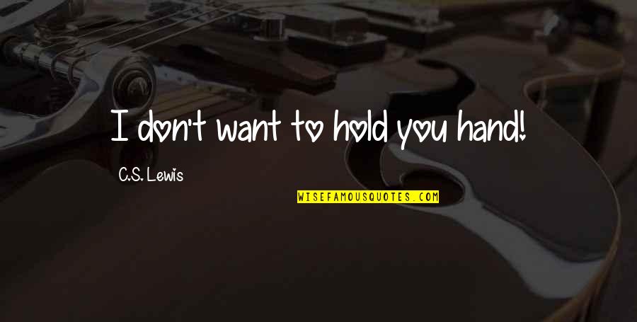 You Hold My Hands Quotes By C.S. Lewis: I don't want to hold you hand!
