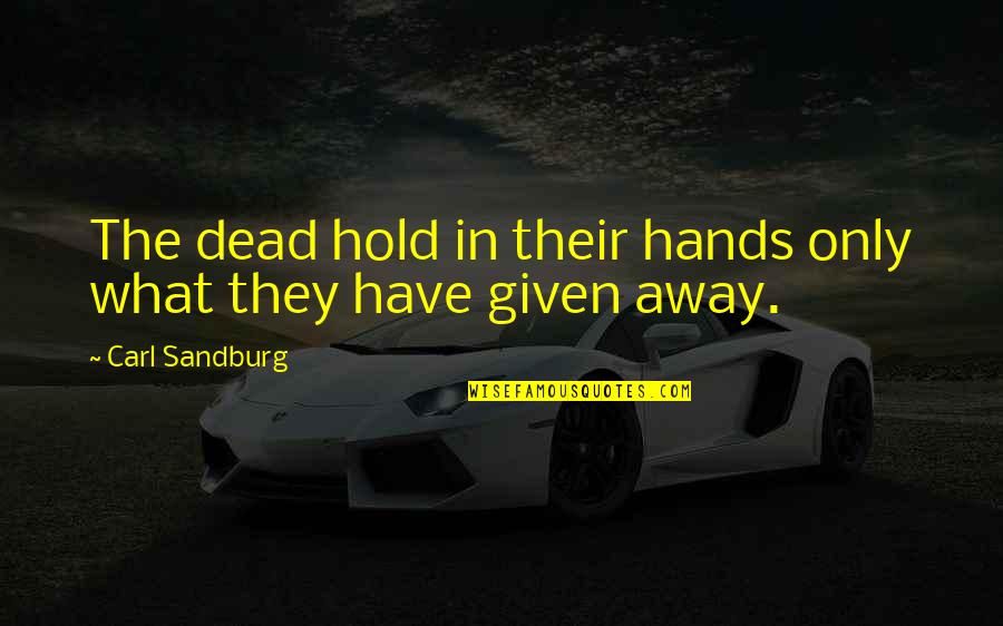You Hold My Hands Quotes By Carl Sandburg: The dead hold in their hands only what