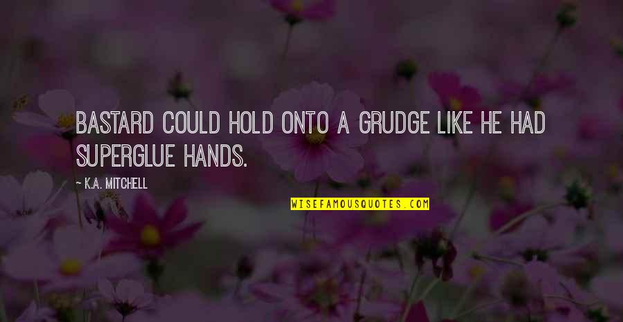 You Hold My Hands Quotes By K.A. Mitchell: Bastard could hold onto a grudge like he