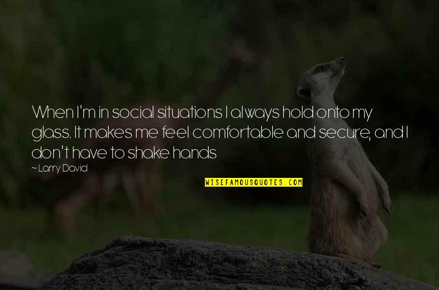 You Hold My Hands Quotes By Larry David: When I'm in social situations I always hold You Hold My Hands Quotes By Larry David: When I'm in social situations I always hold