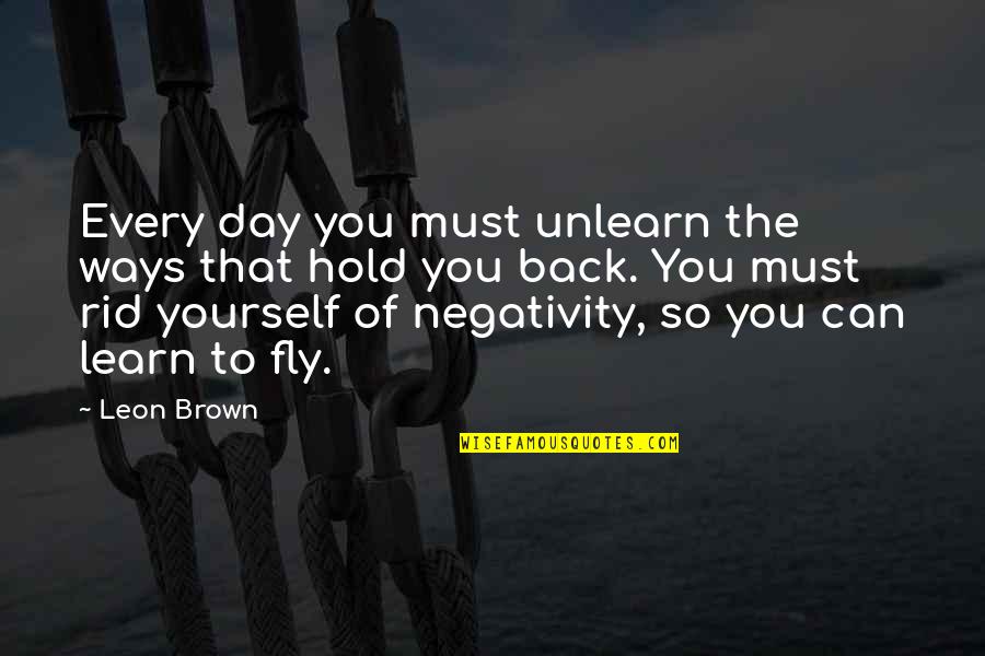 You Hold Yourself Back Quotes By Leon Brown: Every day you must unlearn the ways that