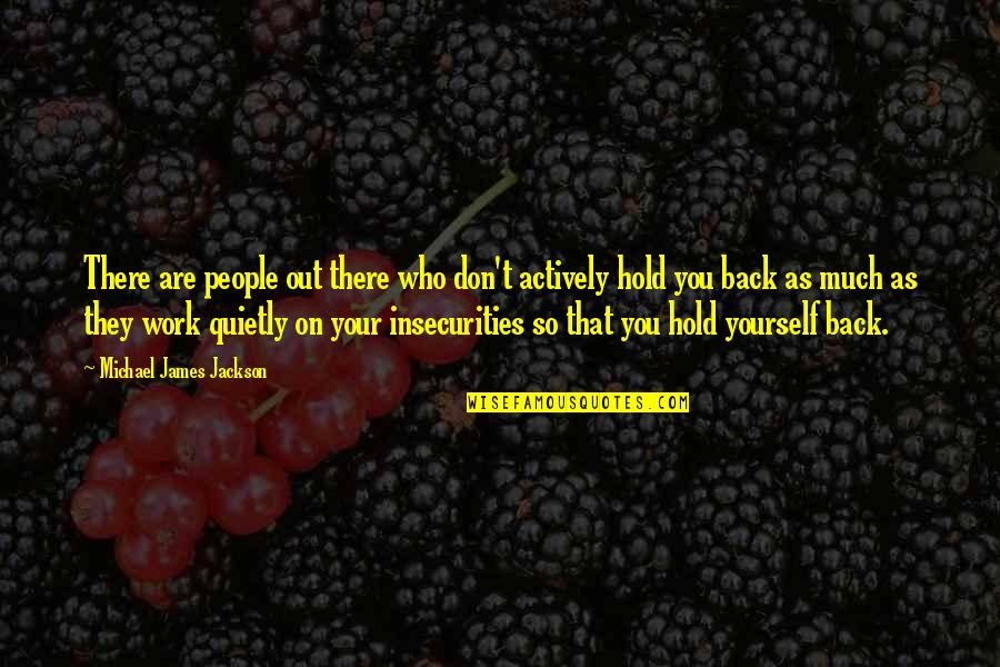 You Hold Yourself Back Quotes By Michael James Jackson: There are people out there who don't actively