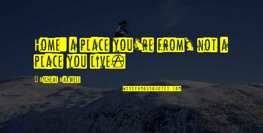 You Home Quotes By Micheal Maxwell: Home: a place you're from, not a place