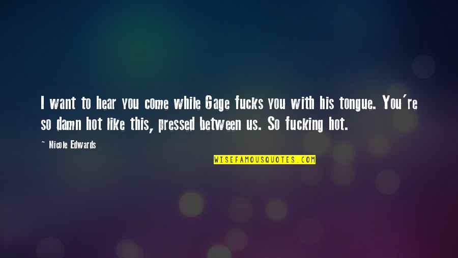 You Hot This Quotes By Nicole Edwards: I want to hear you come while Gage