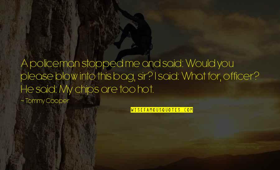 You Hot This Quotes By Tommy Cooper: A policeman stopped me and said: Would you