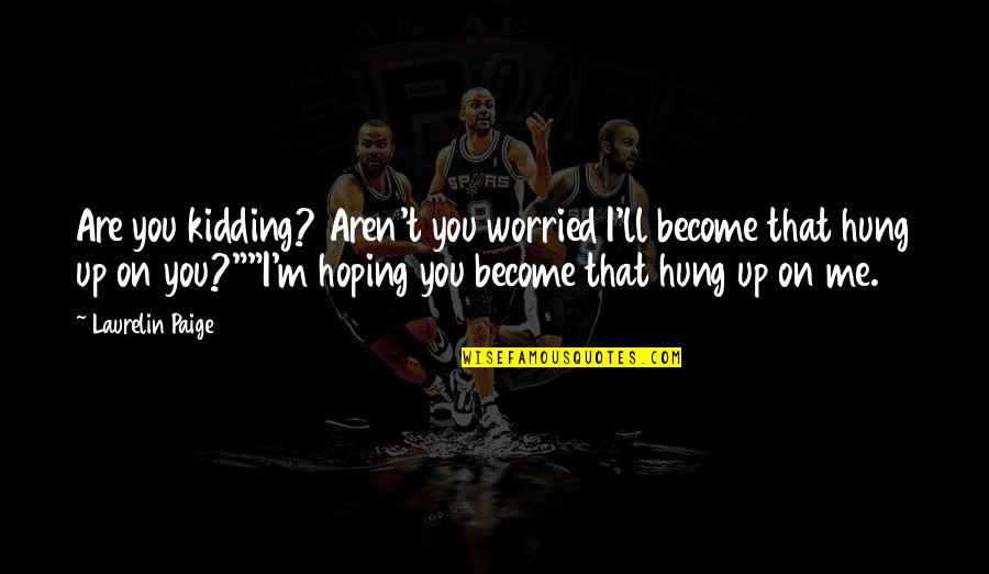 You Hung Up On Me Quotes By Laurelin Paige: Are you kidding? Aren't you worried I'll become
