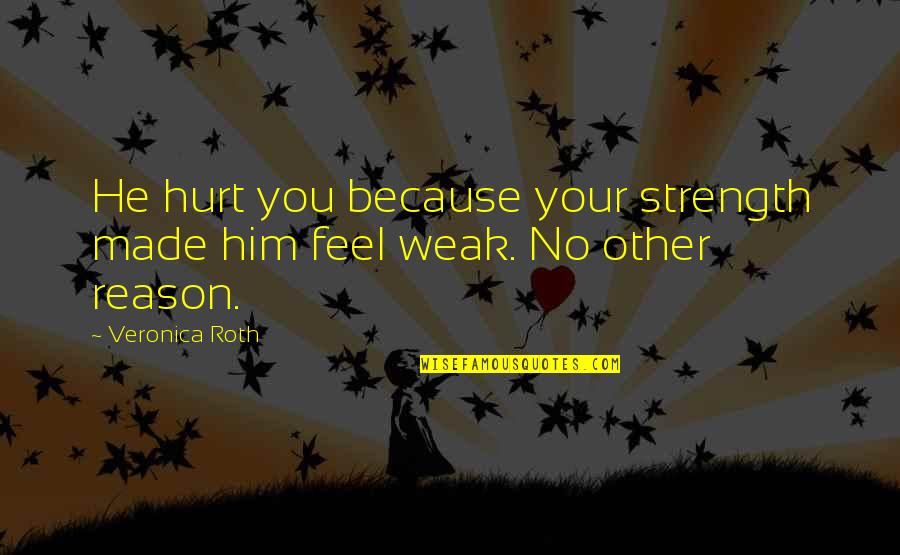 You Hurt Him Quotes By Veronica Roth: He hurt you because your strength made him