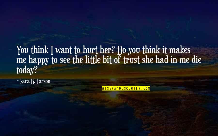 You Hurt Me Are You Happy Now Quotes By Sara B. Larson: You think I want to hurt her? Do You Hurt Me Are You Happy Now Quotes By Sara B. Larson: You think I want to hurt her? Do