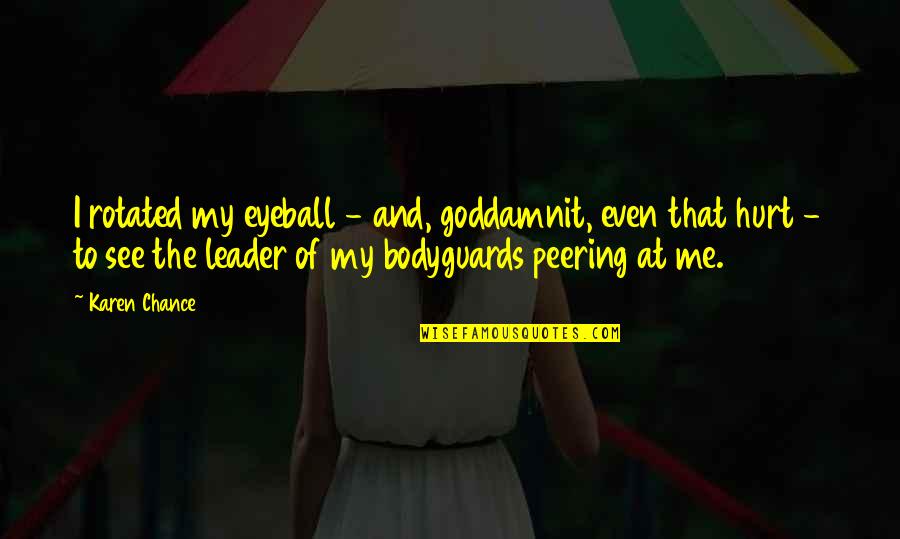 You Hurt Me But I'm Ok Quotes By Karen Chance: I rotated my eyeball - and, goddamnit, even You Hurt Me But I'm Ok Quotes By Karen Chance: I rotated my eyeball - and, goddamnit, even