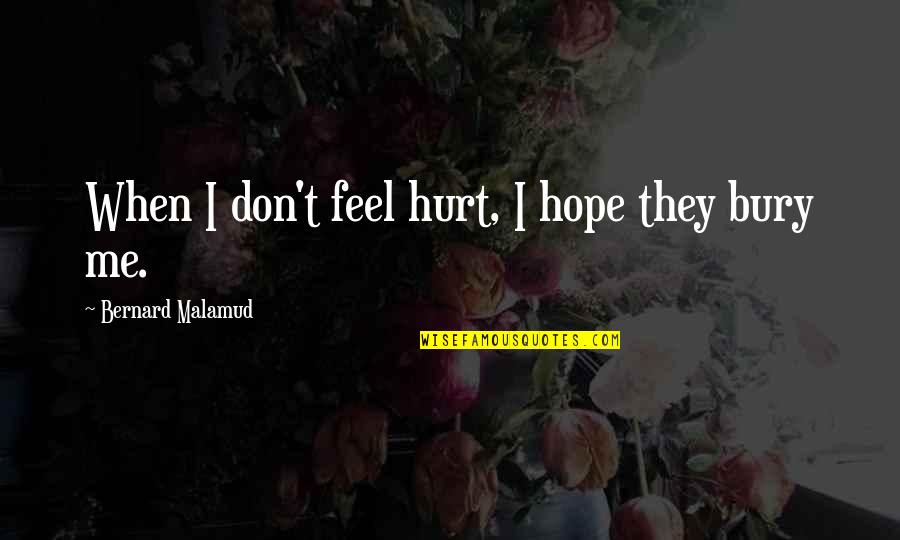 You Hurt Me But I'm Okay Quotes By Bernard Malamud: When I don't feel hurt, I hope they