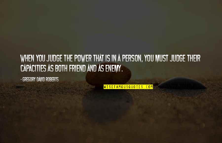 You Hurt Me Deeply Quotes By Gregory David Roberts: When you judge the power that is in You Hurt Me Deeply Quotes By Gregory David Roberts: When you judge the power that is in