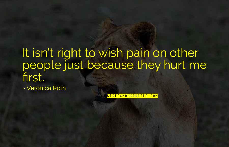 You Hurt Me First Quotes By Veronica Roth: It isn't right to wish pain on other