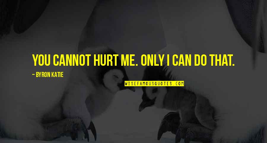 You Hurt Me I Hurt You Quotes By Byron Katie: You cannot hurt me. Only I can do