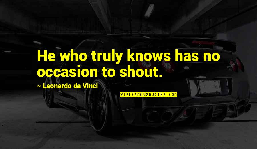 You Hurt Me Physically Quotes By Leonardo Da Vinci: He who truly knows has no occasion to