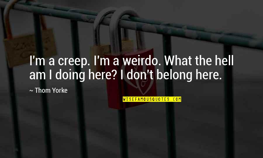 You Hurt Me Physically Quotes By Thom Yorke: I'm a creep. I'm a weirdo. What the
