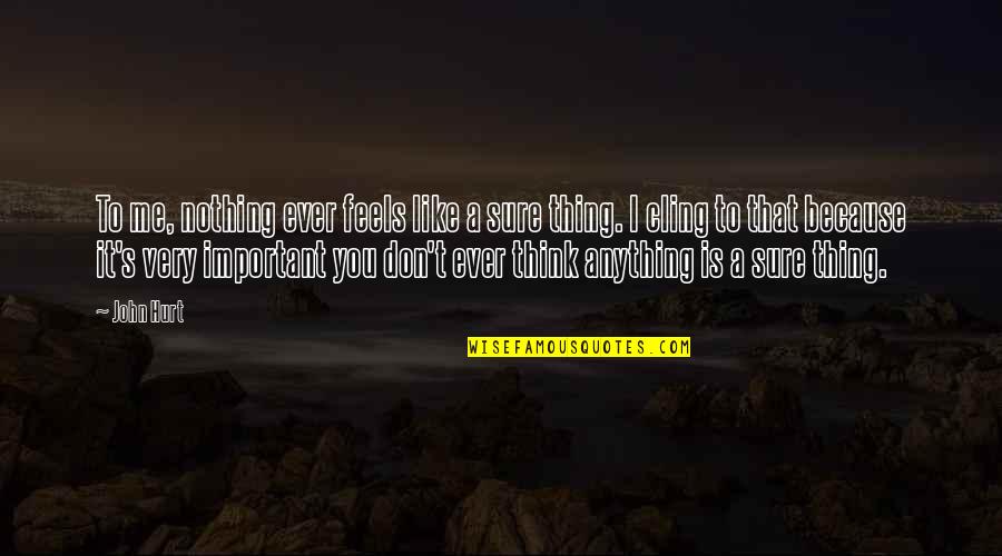 You Hurt Me Quotes By John Hurt: To me, nothing ever feels like a sure