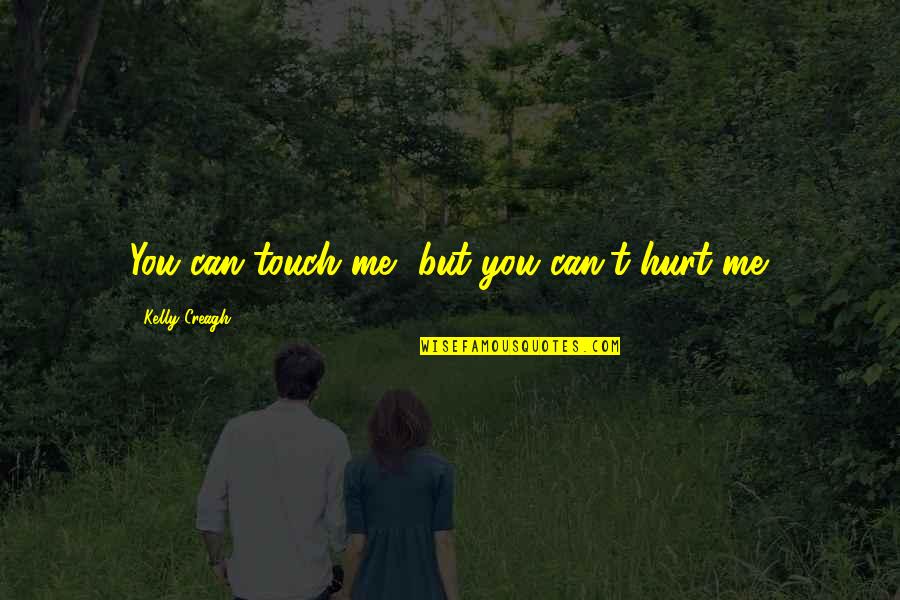 You Hurt Me Quotes By Kelly Creagh: You can touch me, but you can't hurt